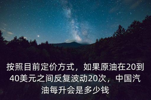 按照目前定價方式，如果原油在20到40美元之間反復(fù)波動20次，中國汽油每升會是多少錢