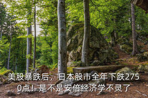 美股暴跌后，日本股市全年下跌2750點(diǎn)！是不是安倍經(jīng)濟(jì)學(xué)不靈了