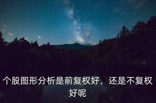 個股圖形分析是前復(fù)權(quán)好，還是不復(fù)權(quán)好呢