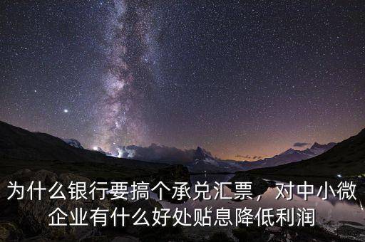 為什么銀行要搞個承兌匯票，對中小微企業(yè)有什么好處貼息降低利潤