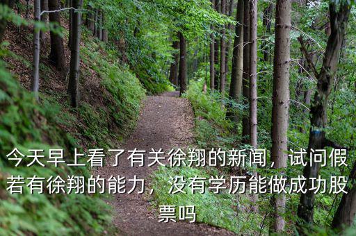 今天早上看了有關(guān)徐翔的新聞，試問假若有徐翔的能力，沒有學(xué)歷能做成功股票嗎