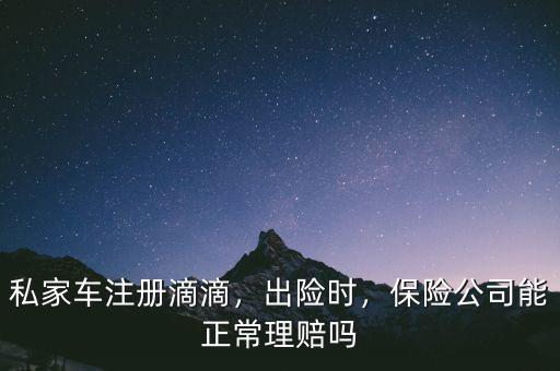 私家車注冊滴滴，出險時，保險公司能正常理賠嗎