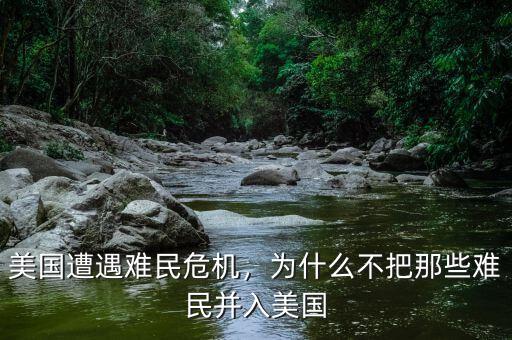 美國遭遇難民危機，為什么不把那些難民并入美國