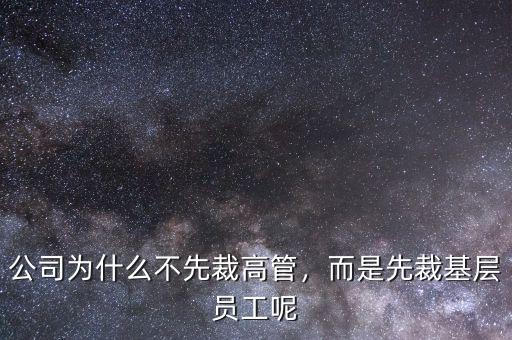 公司為什么不先裁高管，而是先裁基層員工呢