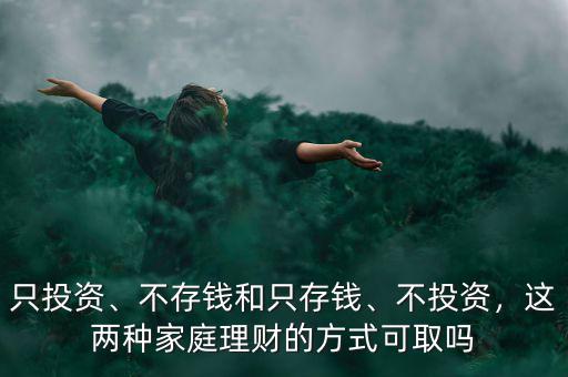 只投資、不存錢和只存錢、不投資，這兩種家庭理財?shù)姆绞娇扇? class=