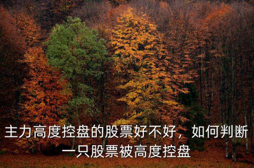 主力高度控盤的股票好不好，如何判斷一只股票被高度控盤