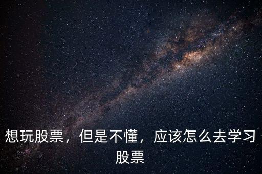 想玩股票，但是不懂，應(yīng)該怎么去學(xué)習(xí)股票