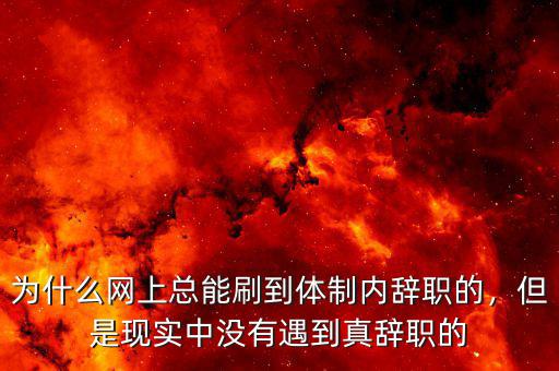 為什么網(wǎng)上總能刷到體制內(nèi)辭職的，但是現(xiàn)實(shí)中沒有遇到真辭職的