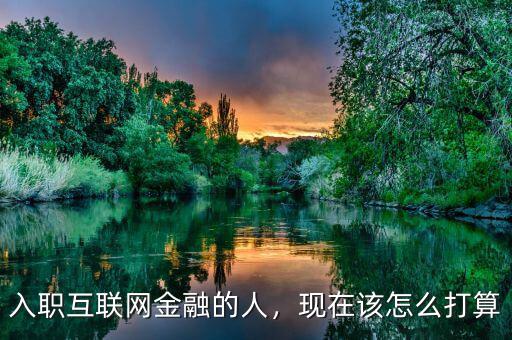 入職互聯(lián)網(wǎng)金融的人，現(xiàn)在該怎么打算
