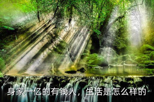 身家一億的有錢人，生活是怎么樣的