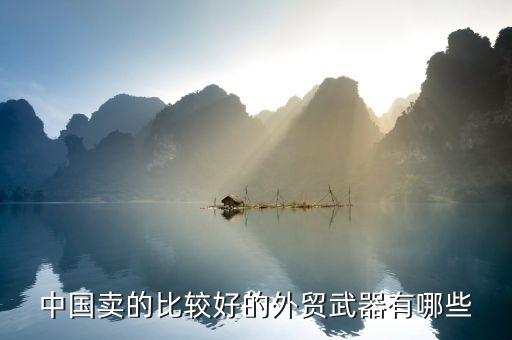 中國(guó)賣的比較好的外貿(mào)武器有哪些