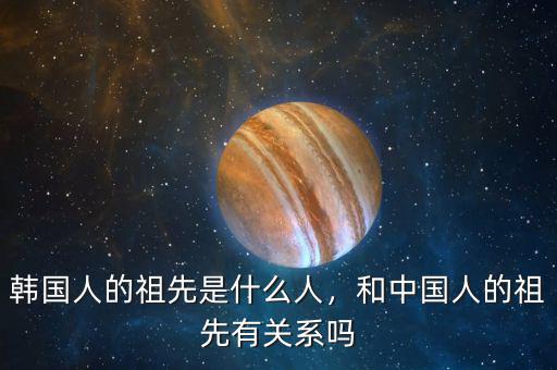 韓國人的祖先是什么人，和中國人的祖先有關(guān)系嗎