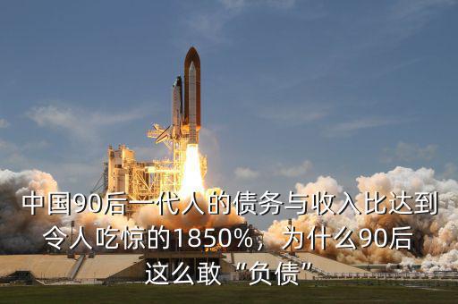 中國(guó)90后一代人的債務(wù)與收入比達(dá)到令人吃驚的1850%，為什么90后這么敢“負(fù)債”