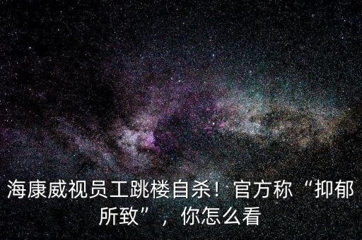 ?？低晢T工跳樓自殺！官方稱“抑郁所致”，你怎么看