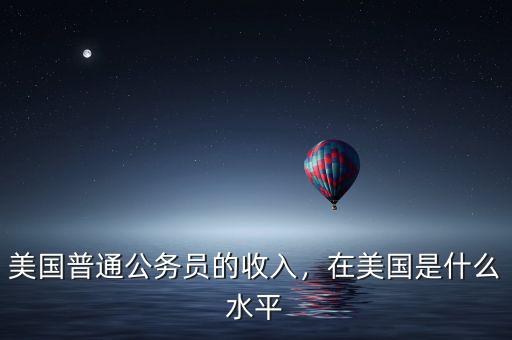 美國普通公務(wù)員的收入，在美國是什么水平