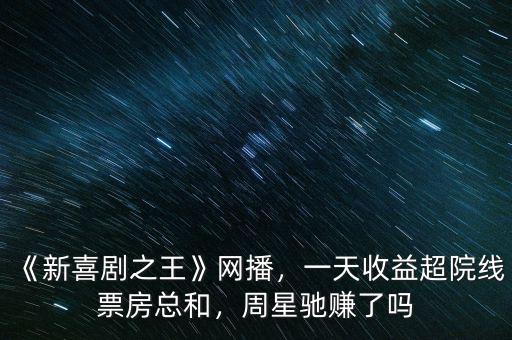 《新喜劇之王》網(wǎng)播，一天收益超院線票房總和，周星馳賺了嗎
