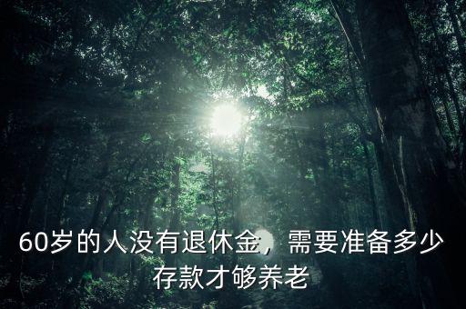 60歲的人沒有退休金，需要準備多少存款才夠養(yǎng)老