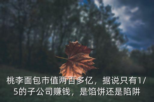 桃李面包市值兩百多億，據(jù)說(shuō)只有1/5的子公司賺錢，是餡餅還是陷阱