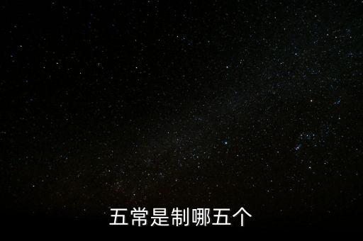 五個(gè)常態(tài)化制度是什么，五常是制哪五個(gè)