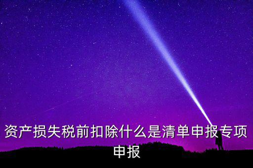 清單申報資產(chǎn)損失是指什么，資產(chǎn)損失稅前扣除清單申報表中的會計核算科目是指什么