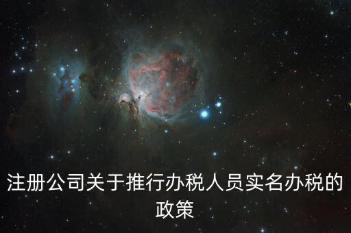 實名辦稅有什么政策文件，經開區(qū)注冊公司關于推行辦稅人員實名辦稅的政策