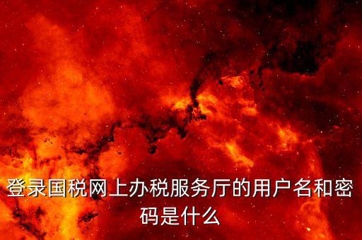 地稅用戶名登陸密碼是什么，地稅的用戶名是什么