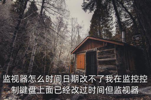 反寫監(jiān)控成功 為什么時(shí)間沒變，監(jiān)視器怎么時(shí)間日期改不了我在監(jiān)控控制鍵盤上面已經(jīng)改過時(shí)間但監(jiān)視器
