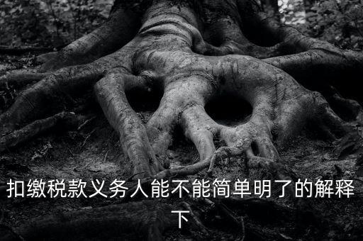 扣繳稅款是什么意思，扣繳稅款義務(wù)人能不能簡單明了的解釋下