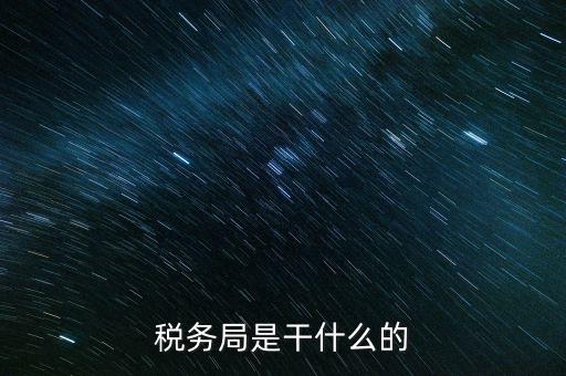 區(qū)國(guó)稅局干什么，稅務(wù)局是干什么的