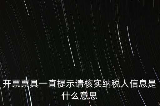 納稅人提供信息是什么意思，開票票具一直提示請核實納稅人信息是什么意思