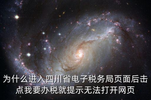 四川稅務(wù)網(wǎng)用什么瀏覽器打開，為什么進(jìn)入四川省電子稅務(wù)局頁面后擊點我要辦稅就提示無法打開網(wǎng)頁