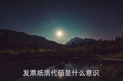 發(fā)票編碼表示什么意思，發(fā)票紙質代碼是什么意識