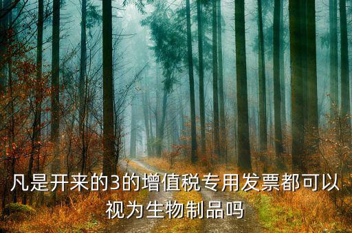 什么是生物制品發(fā)票，凡是開(kāi)來(lái)的3的增值稅專(zhuān)用發(fā)票都可以視為生物制品嗎