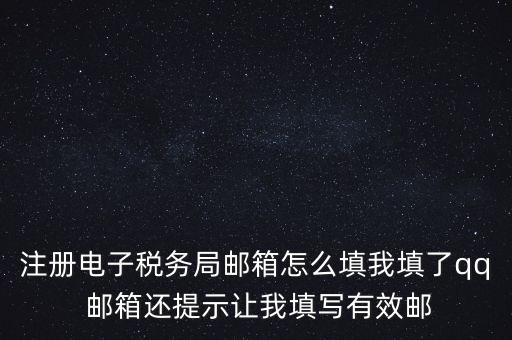 電子稅務(wù)局賬號(hào)是什么意思，注冊(cè)電子稅務(wù)局郵箱怎么填我填了qq 郵箱還提示讓我填寫有效郵