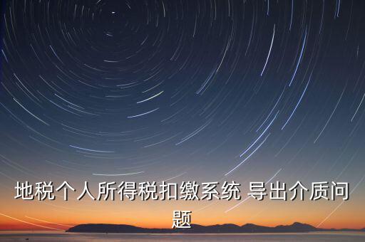 稅務(wù)介質(zhì)導(dǎo)出 什么意思，地稅個(gè)人所得稅扣繳系統(tǒng) 導(dǎo)出介質(zhì)問(wèn)題