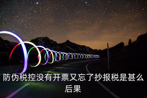 防偽稅控系統(tǒng)未抄稅是什么意思，防偽稅控沒有開票又忘了抄報稅是甚么后果