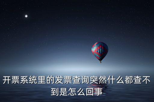 為什么發(fā)票查詢沒有反應(yīng)，開票系統(tǒng)里的發(fā)票查詢突然什么都查不到是怎么回事