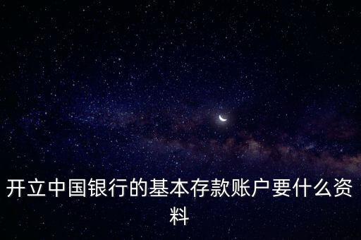 開(kāi)立中國(guó)銀行的基本存款賬戶(hù)要什么資料