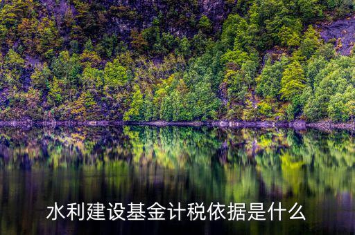 水利基金根據(jù)什么叫，水利建設(shè)基金計稅依據(jù)是什么