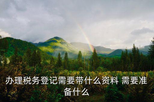 去地稅局登記需要什么資料，新公司辦稅務(wù)登記應(yīng)帶什么去地稅局