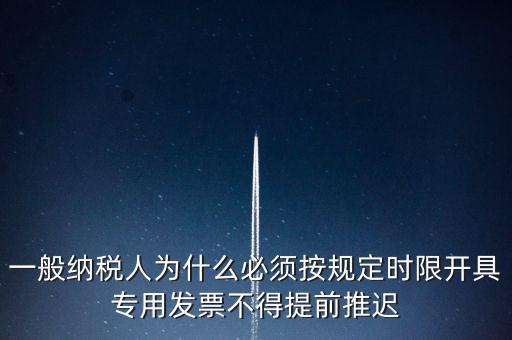 什么是提前開票，一般納稅人為什么必須按規(guī)定時限開具專用發(fā)票不得提前推遲