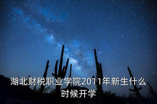 湖北財稅職業(yè)學(xué)院2011年新生什么時候開學(xué)