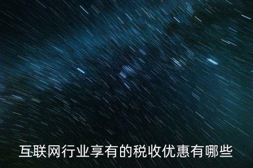 互聯(lián)網(wǎng)行業(yè)交什么稅，互聯(lián)網(wǎng)公司在稅收上有何政策