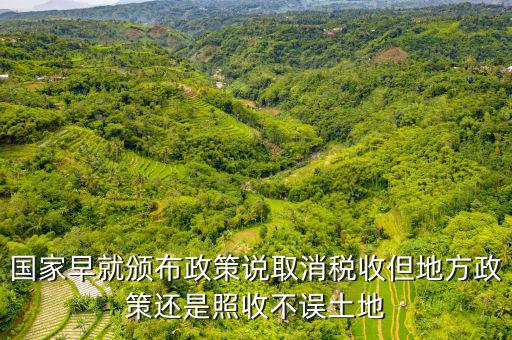 土地稅什么時候取消的，國家早就頒布政策說取消稅收但地方政策還是照收不誤土地