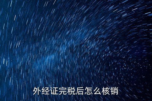 外出經(jīng)營完稅后帶什么去核銷，外經(jīng)證完稅后怎么核銷