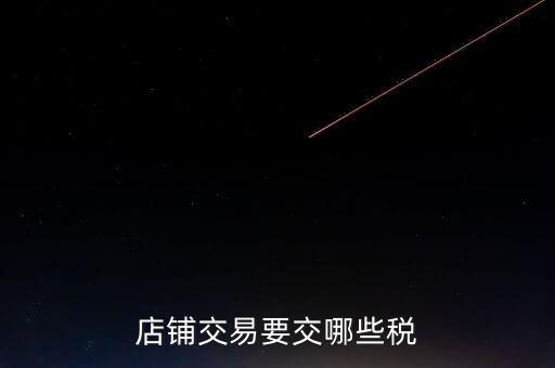 店面轉(zhuǎn)讓要交什么稅，二手商鋪賣出總共需付多少稅費(fèi)