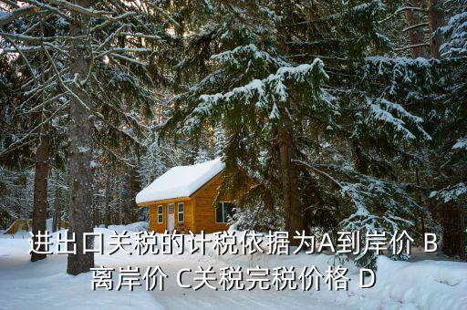 關稅的計稅依據(jù)是什么，出口關稅的計稅依據(jù)為A到岸價 B離岸價 C關稅完稅價格 D離
