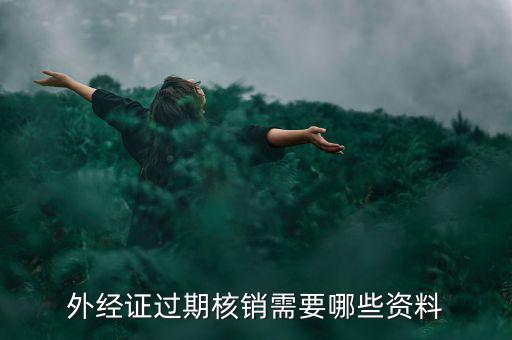外經(jīng)證核銷需要什么，外經(jīng)證過(guò)期核銷需要哪些資料