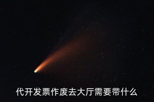 地稅大廳申報作廢需要什么資料，代開發(fā)票作廢去大廳需要帶什么