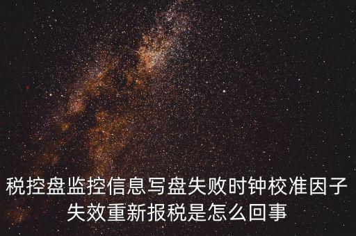 時(shí)校準(zhǔn)鐘因子失敗是什么意思，時(shí)鐘校準(zhǔn)因子失效請(qǐng)重新報(bào)稅如何處理